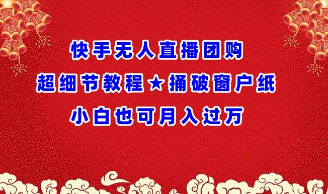 快手无人直播团购超细节教程★捅破窗户纸小白也可月人过万【揭秘】-萝卜兔资源站