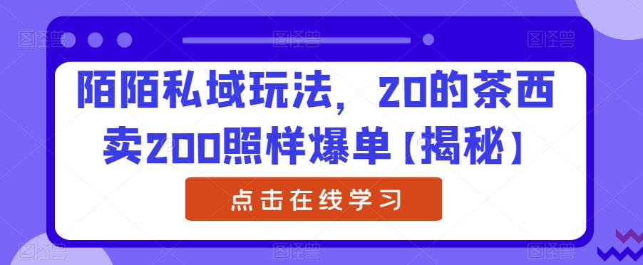 陌陌私域玩法，20的茶西卖200照样爆单【揭秘】-萝卜兔资源站