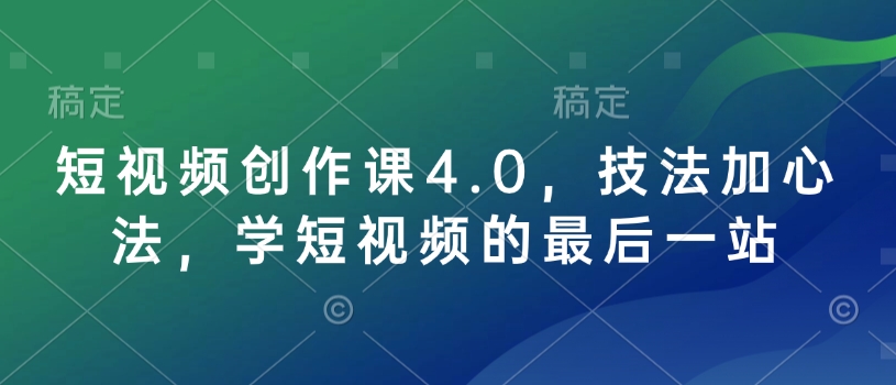 短视频创作课4.0，技法加心法，学短视频的最后一站-萝卜兔资源站