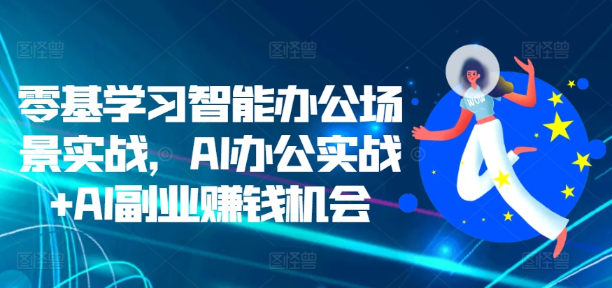 零基学习智能办公场景实战，AI办公实战+AI副业赚钱机会-萝卜兔资源站
