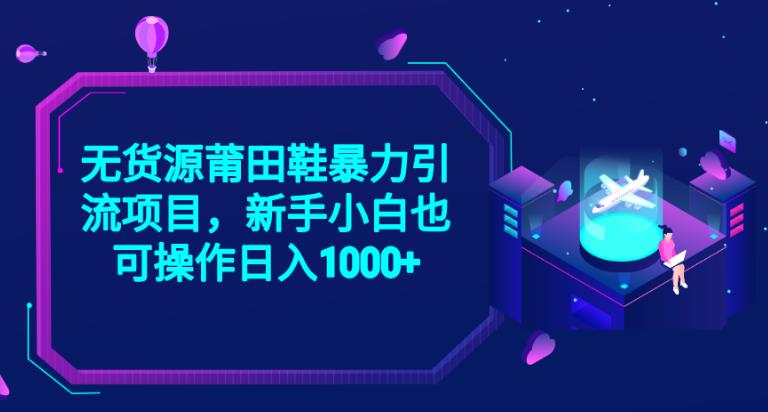 2023无货源莆田鞋暴力引流项目，新手小白也可实操日入1000+【揭秘】-萝卜兔资源站