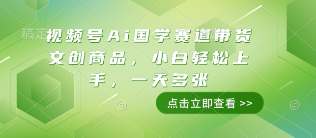 视频号Ai国学赛道带货文创商品，小白轻松上手，一天多张-萝卜兔资源站