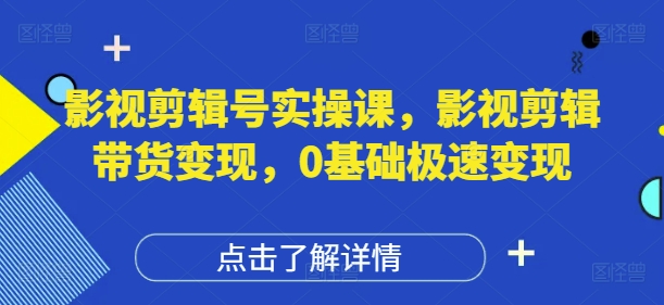 影视剪辑号实操课，影视剪辑带货变现，0基础极速变现-萝卜兔资源站