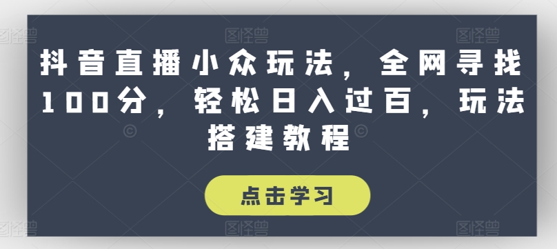 抖音直播小众玩法，全网寻找100分，轻松日入过百，玩法搭建教程【揭秘】-萝卜兔资源站