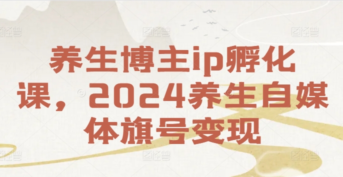 养生博主ip孵化课，2024养生自媒体旗号变现-萝卜兔资源站