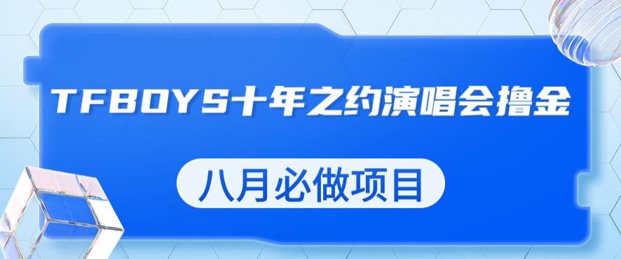 最新蓝海项目，靠最近非常火的TFBOYS十年之约演唱会流量掘金，八月必做的项目【揭秘】-萝卜兔资源站