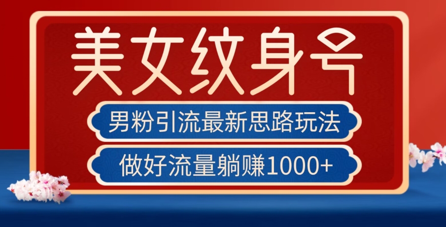 男粉引流最新思路玩法，美女纹身号，做好流量躺赚1000+【揭秘】-萝卜兔资源站