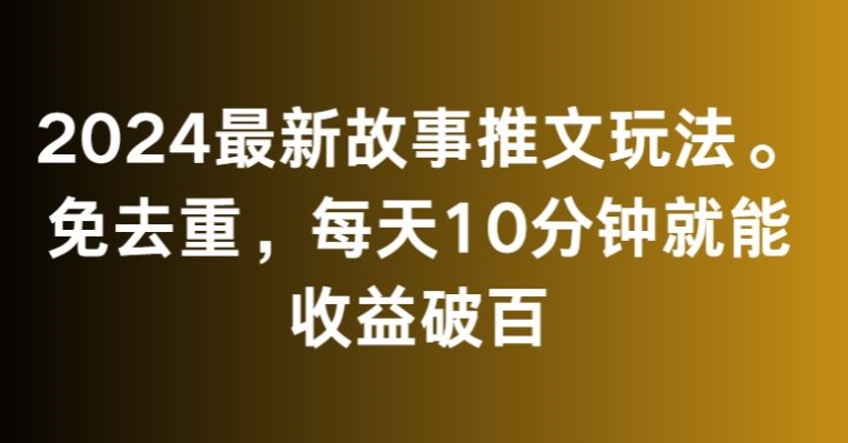 2024最新故事推文玩法，免去重，每天10分钟就能收益破百【揭秘】-萝卜兔资源站