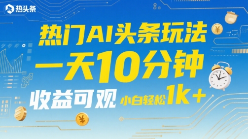 热门AI头条玩法，一天10分钟，收益可观，小白轻松日入1k+【揭秘】-萝卜兔资源站