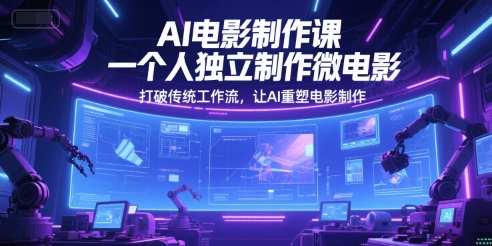AI电影制作课，一个人独立制作微电影，打破传统工作流，让AI重塑电影制作-萝卜兔资源站