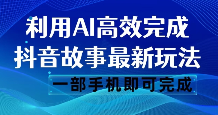 抖音故事最新玩法，通过AI一键生成文案和视频，日收入500一部手机即可完成【揭秘】-萝卜兔资源站