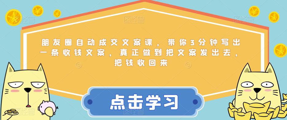 朋友圈自动成交文案课，带你3分钟写出一条收钱文案，真正做到把文案发出去，把钱收回来-萝卜兔资源站