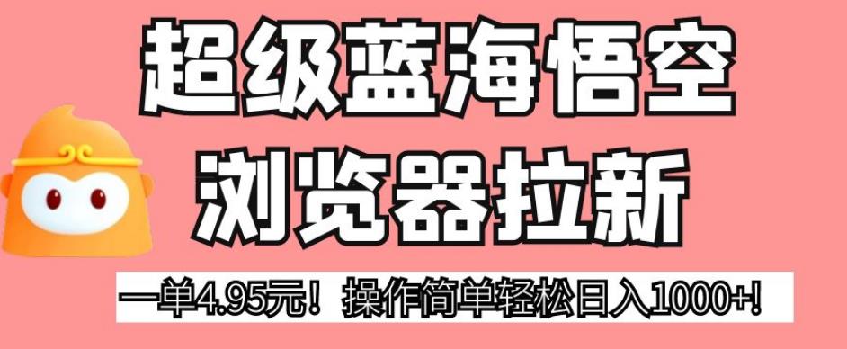 超级蓝海悟空浏览器拉新，一单4.95元！操作简单轻松日入1000+!【揭秘】-萝卜兔资源站