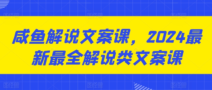 咸鱼解说文案课，2024最新最全解说类文案课-萝卜兔资源站