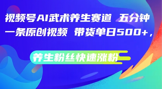 视频号AI武术养生赛道，五分钟一条原创视频，带货单日几张，养生粉丝快速涨粉【揭秘】-萝卜兔资源站