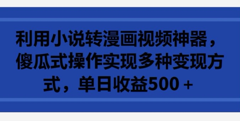 利用小说转漫画视频神器，傻瓜式操作实现多种变现方式，单日收益500+【揭秘】-萝卜兔资源站