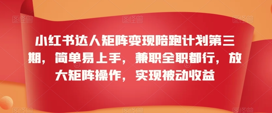 小红书达人矩阵变现陪跑计划第三期，简单易上手，兼职全职都行，放大矩阵操作，实现被动收益-萝卜兔资源站