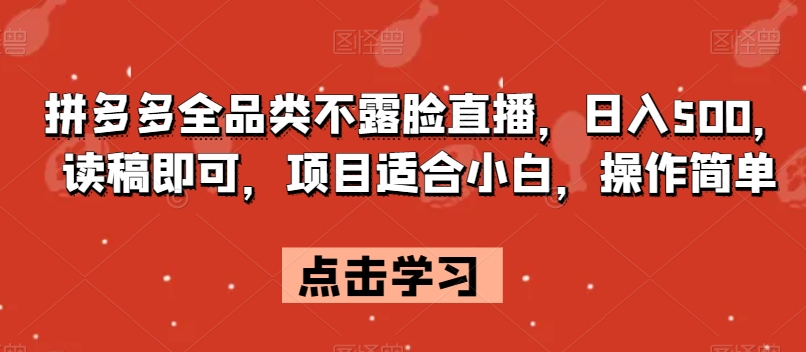 拼多多全品类不露脸直播，日入500，读稿即可，项目适合小白，操作简单【揭秘】-萝卜兔资源站