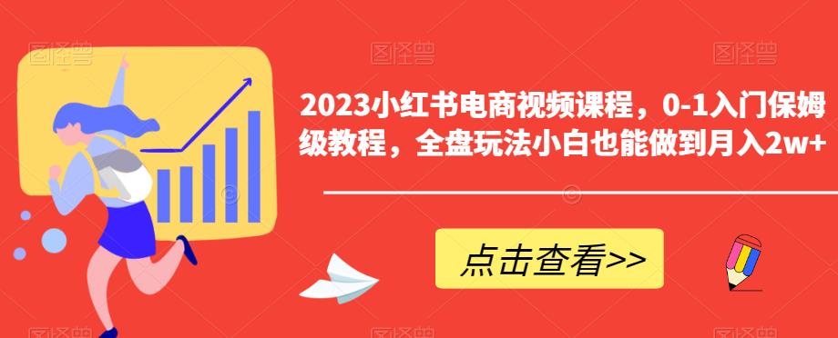 2023小红书电商视频课程，0-1入门保姆级教程，全盘玩法小白也能做到月入2w+-萝卜兔资源站