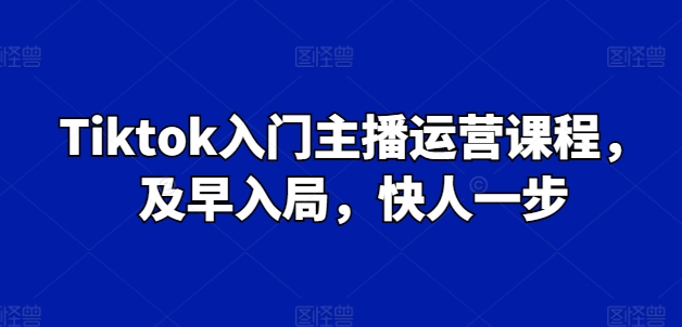 Tiktok入门主播运营课程，及早入局，快人一步-萝卜兔资源站