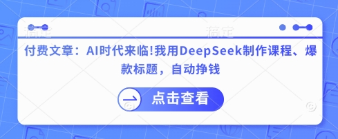 付费文章：AI时代来临！我用DeepSeek制作课程、爆款标题，自动挣钱-萝卜兔资源站