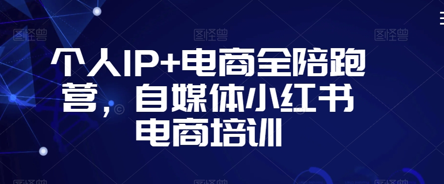 个人IP+电商全陪跑营，自媒体小红书电商培训-萝卜兔资源站