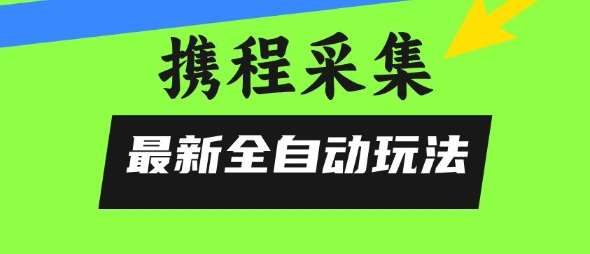 携程信息采集全自动玩法，0风控，无脑开干【揭秘】-萝卜兔资源站