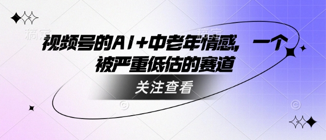 视频号的AI+中老年情感，一个被严重低估的赛道-萝卜兔资源站