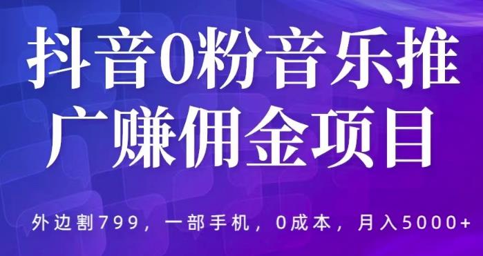 抖音0粉音乐推广赚佣金项目，外边割799，一部手机0成本就可操作，月入5000+-萝卜兔资源站