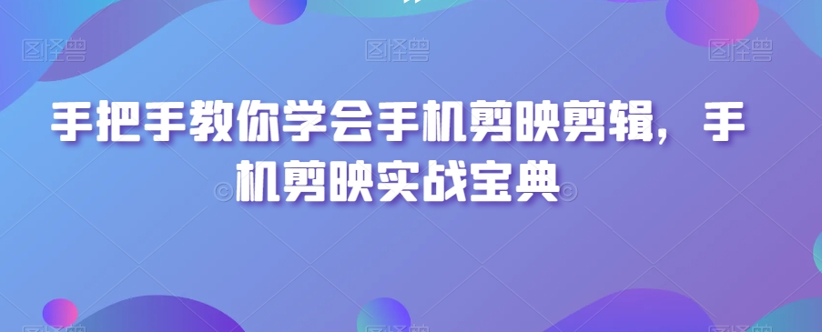 手把手教你学会手机剪映剪辑，手机剪映实战宝典-萝卜兔资源站