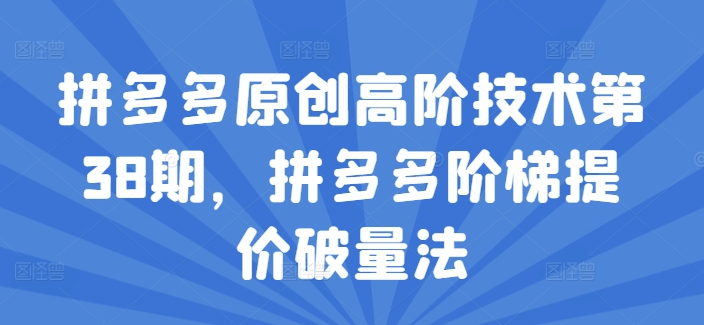 拼多多原创高阶技术第38期，拼多多阶梯提价破量法-萝卜兔资源站