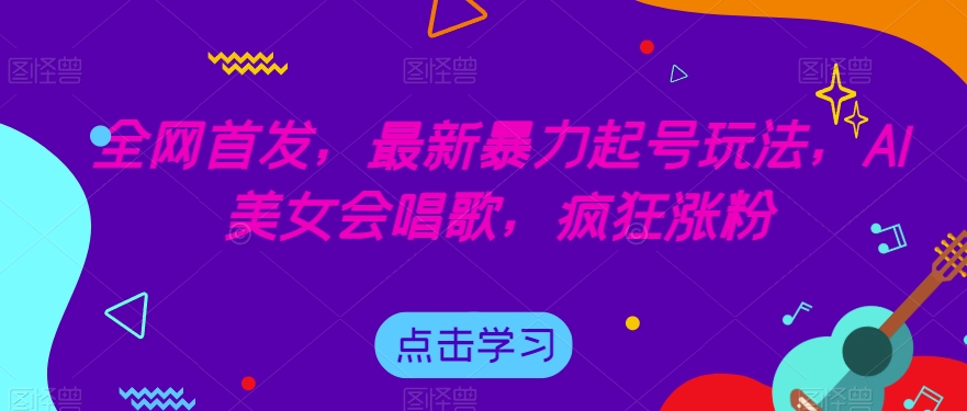 全网首发，最新暴力起号玩法，AI美女会唱歌，疯狂涨粉【揭秘】-萝卜兔资源站
