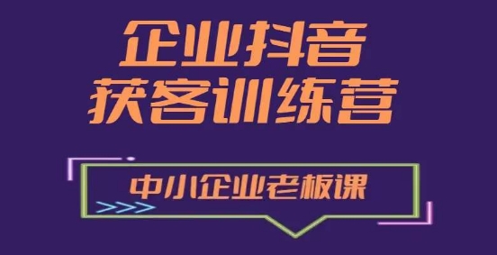 企业抖音营销获客增长训练营，中小企业老板必修课-萝卜兔资源站
