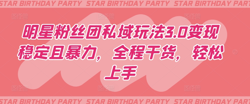 明星粉丝团私域玩法3.0变现稳定且暴力，全程干货，轻松上手【揭秘】-萝卜兔资源站