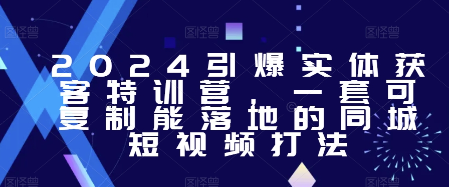 2024引爆实体获客特训营，​一套可复制能落地的同城短视频打法-萝卜兔资源站