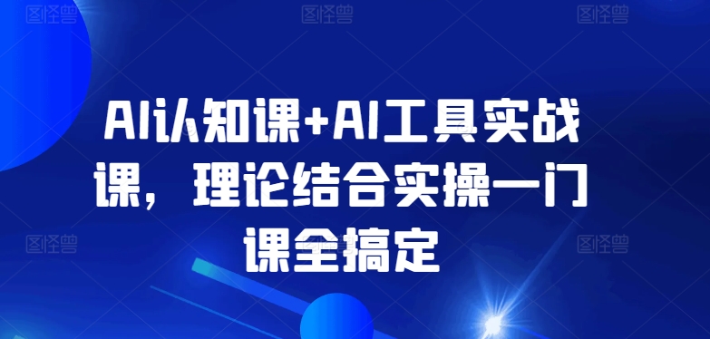 AI认知课+AI工具实战课，理论结合实操一门课全搞定-萝卜兔资源站