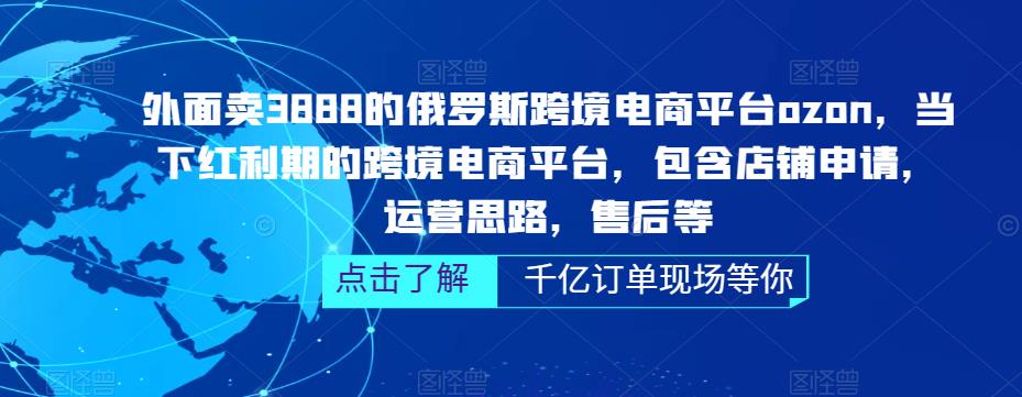 外面卖3888的俄罗斯跨境电商平台ozon运营，当下红利期的跨境电商平台，包含店铺申请，运营思路，售后等【揭秘】-萝卜兔资源站