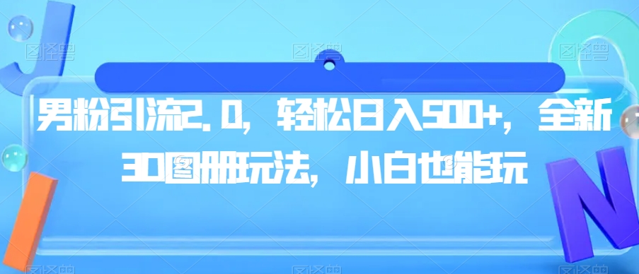 男粉引流2.0，轻松日入500+，全新3D图册玩法，小白也能玩【揭秘】-萝卜兔资源站