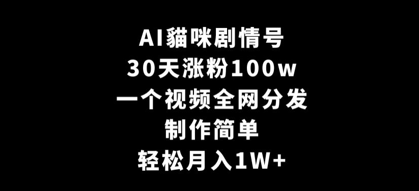 AI貓咪剧情号，30天涨粉100w，制作简单，一个视频全网分发，轻松月入1W+【揭秘】-萝卜兔资源站