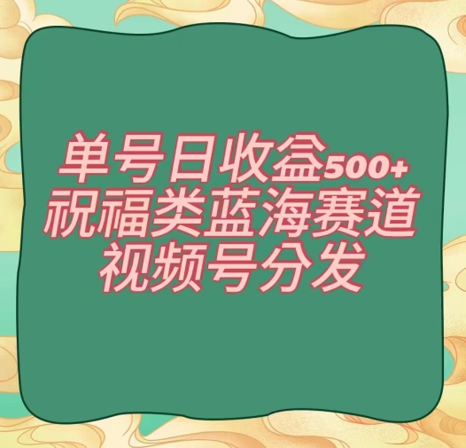 单号日收益500+、祝福类蓝海赛道、视频号分发【揭秘】-萝卜兔资源站