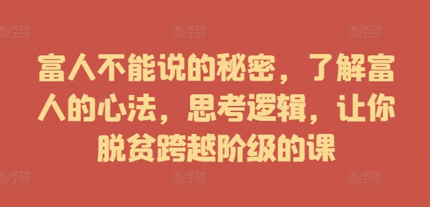 富人不能说的秘密，了解富人的心法，思考逻辑，让你脱贫跨越阶级的课-萝卜兔资源站