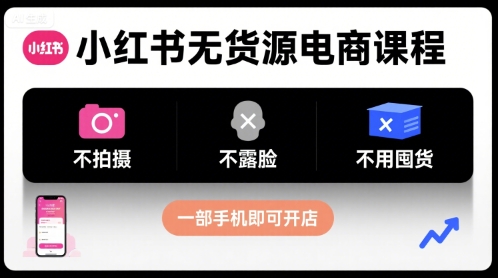 小红书无货源电商课程，不拍摄不露脸不用囤货，一部手机即可开店-萝卜兔资源站