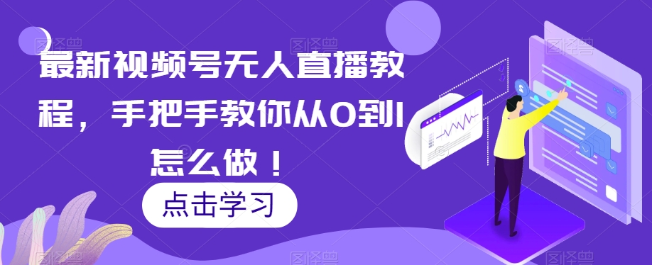 最新视频号无人直播教程，手把手教你从0到1怎么做！-萝卜兔资源站