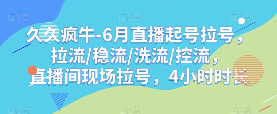 久久疯牛-6月直播起号拉号，拉流/稳流/洗流/控流，​直播间现场拉号，4小时时长-萝卜兔资源站