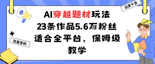 AI穿越题材玩法：23条作品收获5.6W粉丝适合全平台，保姆级教学-萝卜兔资源站
