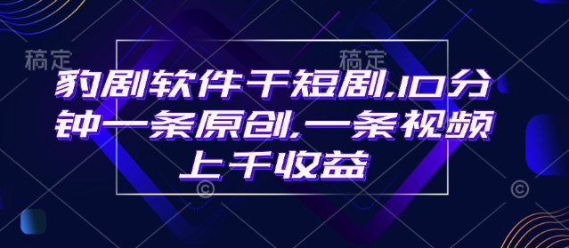豹剧软件干短剧，10分钟一条原创，爆一条视频上千收益-萝卜兔资源站