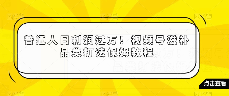普通人日利润过万！视频号滋补品类打法保姆教程【揭秘】-萝卜兔资源站