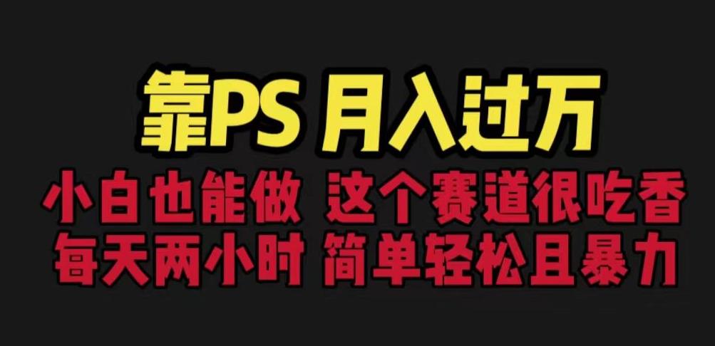 靠PS月入过万，小白做这个赛道很吃香。每天两小时，简单轻松且暴利【揭秘】-萝卜兔资源站