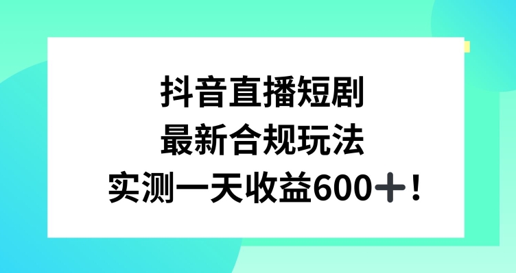 抖音直播短剧最新合规玩法，实测一天变现600+，教程+素材全解析【揭秘】-萝卜兔资源站