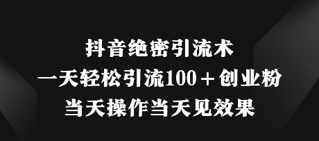 抖音绝密引流术，一天轻松引流100+创业粉，当天操作当天见效果-萝卜兔资源站